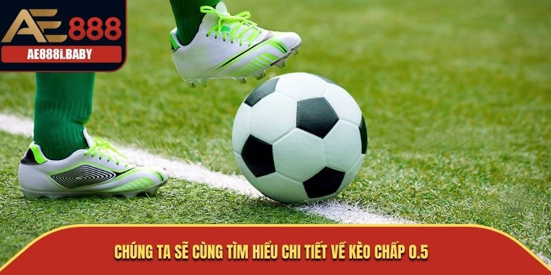Kèo Chấp 0.5: Hiểu Rõ và Nắm Bắt Cơ Hội Cá Cược Bóng Đá AE888 1 Chúng ta sẽ cùng tìm hiểu chi tiết về Kèo Chấp 0.5